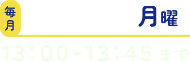 第１・３ 月曜 １３：００-１３：４５まで