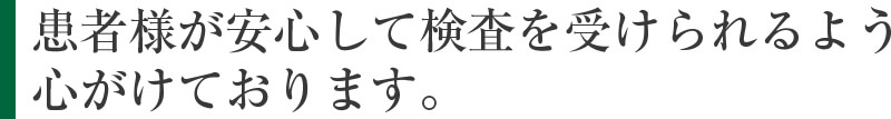 患者様が安心して検査を受けられるよう心がけております